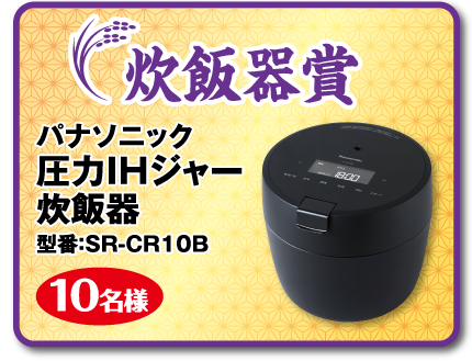 炊飯器賞：パナソニック 圧力IHジャー炊飯器 型番：SR-CR10B 10名様